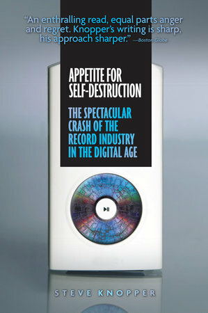 Appetite for Self-Destruction: The Spectacular Crash of the Record Industry in the Digital Age by Steve Knopper