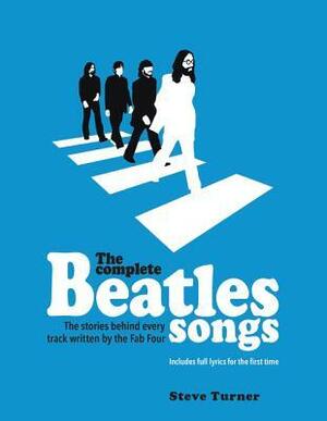 The Complete Beatles Songs: The Stories Behind Every Track Written by the Fab Four by Steve Turner
