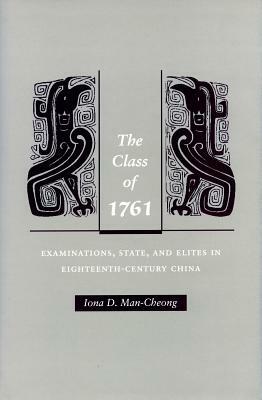 The Class of 1761: Examinations, State, and Elites in Eighteenth-Century China by Iona Man-Cheong