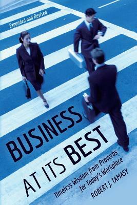 Business at Its Best: Timeless Wisdom from Proverbs for Today's Workplace by Robert J. Tamasy