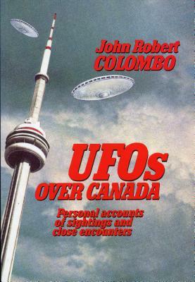 UFOs Over Canada: Personal Accounts of Sightings and Close Encounters by John Robert Colombo