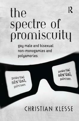 The Spectre of Promiscuity: Gay Male and Bisexual Non-monogamies and Polyamories by Christian Klesse