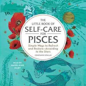 The Little Book of Self-Care for Pisces: Simple Ways to Refresh and Restore—According to the Stars by Constance Stellas