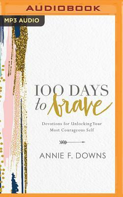 100 Days to Brave: Devotions for Unlocking Your Most Courageous Self by Annie F. Downs