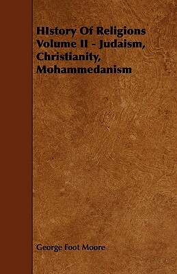 History of Religions Volume II - Judaism, Christianity, Mohammedanism by George Foot Moore