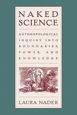 Naked Science: Anthropological Inquiry into Boundaries, Power, and Knowledge by Laura Nader