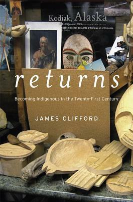 Returns: Becoming Indigenous in the Twenty-First Century by James Clifford