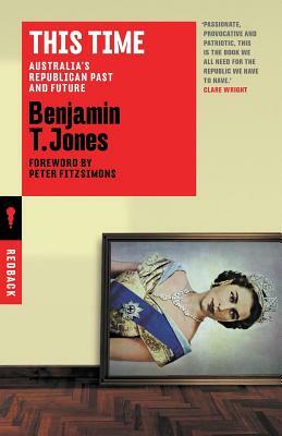 This Time: Australia's Republican Past and Future by Benjamin T. Jones