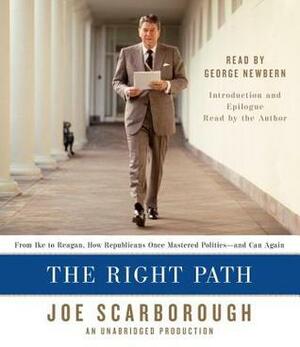 The Right Path: From Ike to Reagan, How Republicans Once Mastered Politics--and Can Again by George Newbern, Joe Scarborough