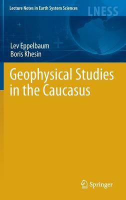 Geophysical Studies in the Caucasus by Lev Eppelbaum, Boris Khesin