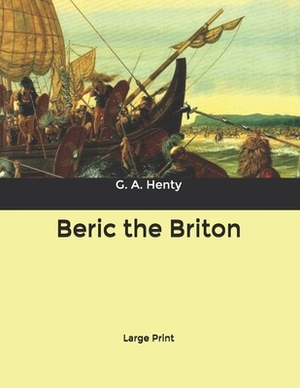 Beric the Briton: Large Print by G.A. Henty