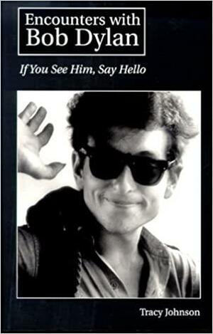 Encounters with Bob Dylan: If You See Him, Say Hello by Tracy Johnson