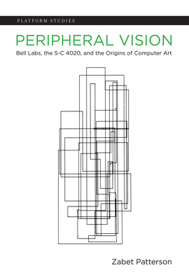 Peripheral Vision: Bell Labs, the S-C 4020, and the Origins of Computer Art by Zabet Patterson