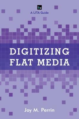 Digitizing Flat Media: Principles and Practices by Joy M. Perrin