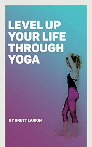 Yoga Journey: How I Leveled Up My Life with Yoga: Bringing Yoga into Your Daily Life at Home by Brett Larkin