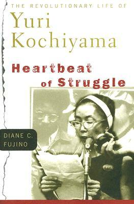 Heartbeat of Struggle: The Revolutionary Life of Yuri Kochiyama by Diane C. Fujino