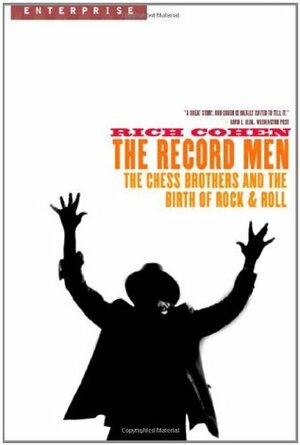 The Record Men: The Chess Brothers and the Birth of RockRoll by Rich Cohen