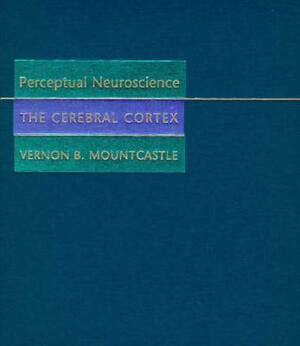 Perceptual Neuroscience: The Cerebral Cortex by Vernon B. Mountcastle