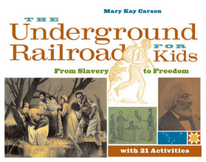 The Underground Railroad for Kids: From Slavery to Freedom with 21 Activities by Mary Kay Carson
