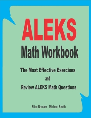 ALEKS Math Workbook: The Most Effective Exercises and Review ALEKS Math Questions by Michael Smith, Elise Baniam