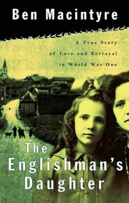 The Englishman's Daughter: A True Story of Love and Betrayal in World War One by Ben Macintyre