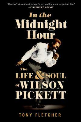 In the Midnight Hour: The Life & Soul of Wilson Pickett by Tony Fletcher