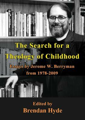 The Search for a Theology of Childhood: Essays by Jerome W. Berryman from 1978-2009 by Jerome Berryman