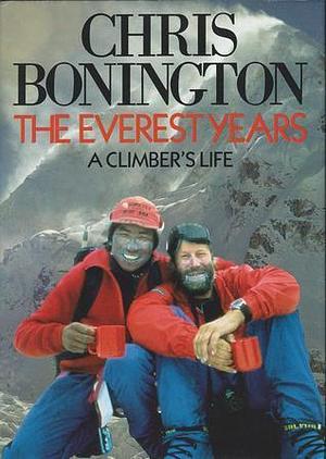 The Everest Years: A Climbers Life by Chris Bonington, Chris Bonington