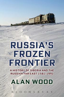 Russia's Frozen Frontier: A History of Siberia and the Russian Far East 1581 - 1991 by Alan Wood