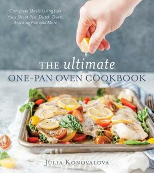 The Ultimate One-Pan Oven Cookbook: Complete Meals Using Just Your Sheet Pan, Dutch Oven, Roasting Pan and More by Julia Konovalova