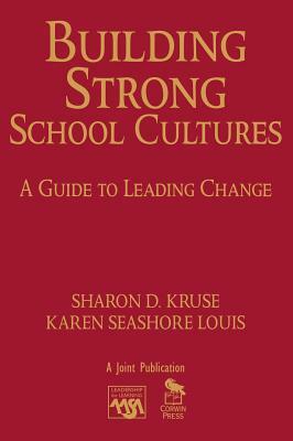 Building Strong School Cultures: A Guide to Leading Change by Karen Seashore Louis, Sharon Kruse