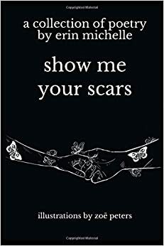 show me your scars: a collection of poetry by erin michelle by Erin Michelle Murray