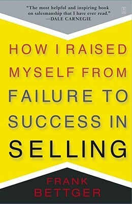 How I Raised Myself from Failure to Success in Selling by Frank Bettger