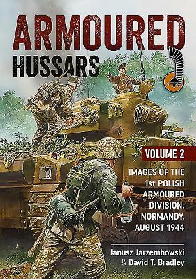 Armoured Hussars 2: Images of the 1st Polish Armoured Division, Normandy, August 1944 by Janusz Jarzembowski, David Bradley