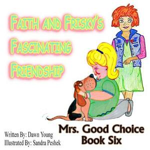 Faith and Frisky's Fascinating Friendship: Mrs. Good Choice Book Six by Sandra Peshek, Dawn Young