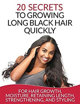 Hair: 20 Secrets To Growing Long Black Hair Quickly: For Hair Growth, Moisture, Retaining Length, Strengthening, And Styling by C. Smith