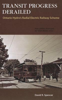 Transit Progress Derailed: Ontario Hydro's Radial Electric Railway Scheme by David Spencer