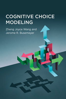 Cognitive Choice Modeling by Zheng Joyce Wang, Jerome R. Busemeyer