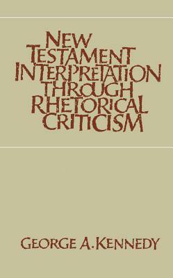 New Testament Interpretation Through Rhetorical Criticism by George A. Kennedy