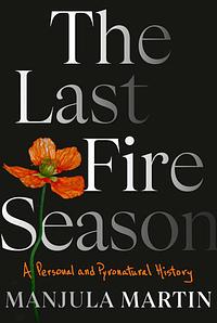 The Last Fire Season: A Personal and Pyronatural History by Manjula Martin