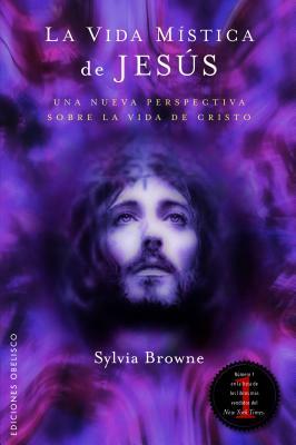 La Vida Mistica de Jesus: Una Perspectiva Poco Comun de la Vida de Cristo = The Mystical Life of Jesus by Sylvia Browne