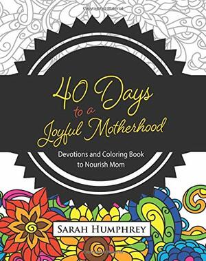40 Days to a Joyful Motherhood: Devotions and Coloring Book to Nourish Mom by Sarah Humphrey