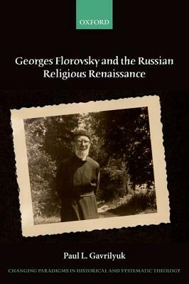 Georges Florovsky and the Russian Religious Renaissance by Paul L. Gavrilyuk