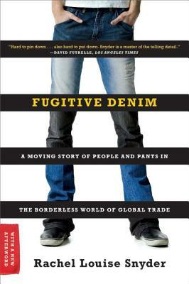Fugitive Denim: A Moving Story of People and Pants in the Borderless World of Global Trade by Rachel Louise Snyder