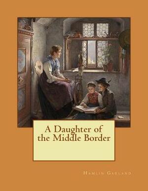 A Daughter of the Middle Border by Hamlin Garland