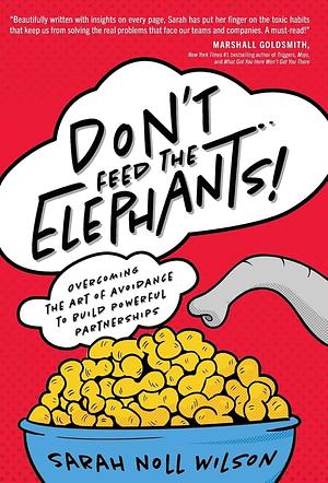 Don't Feed the Elephants!: Overcoming the Art of Avoidance to Build Powerful Partnerships by Sarah Noll Wilson, Sarah Noll Wilson