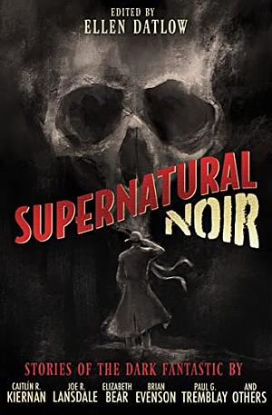 Supernatural Noir by Lucius Shepard, Brian Evenson, Gregory Frost, Nate Southard, Elizabeth Bear, Paul G. Tremblay, Nick Mamatas, Lee Thomas, Caitlín R. Kiernan, Laird Barron, Joe R. Lansdale, Richard Bowes, John Langan, Jeffrey Ford, Tom Piccirilli, Melanie Tem