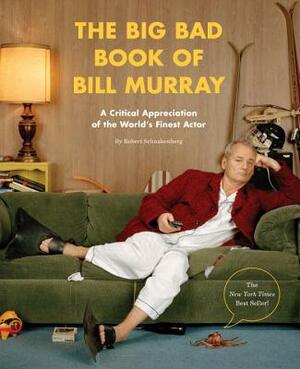 The Big Bad Book of Bill Murray: A Critical Appreciation of the World's Finest Actor by Robert Schnakenberg