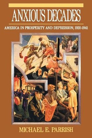 Anxious Decades: America in Prosperity and Depression, 1920-1941 by Michael E. Parrish