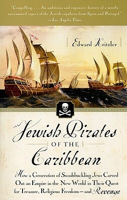 Jewish Pirates of the Caribbean: How a Generation of Swashbuckling Jews Carved Out an Empire in the New World in Their Quest for Treasure, Religious F by Edward Kritzler